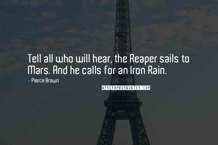 Pierce Brown Quotes: Tell all who will hear, the Reaper sails to Mars. And he calls for an Iron Rain.