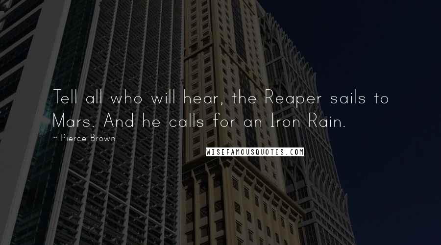 Pierce Brown Quotes: Tell all who will hear, the Reaper sails to Mars. And he calls for an Iron Rain.