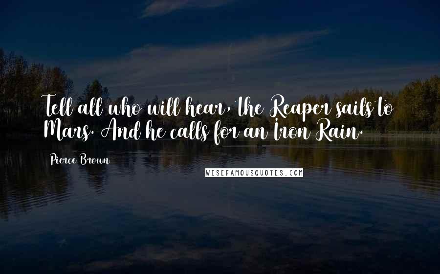 Pierce Brown Quotes: Tell all who will hear, the Reaper sails to Mars. And he calls for an Iron Rain.