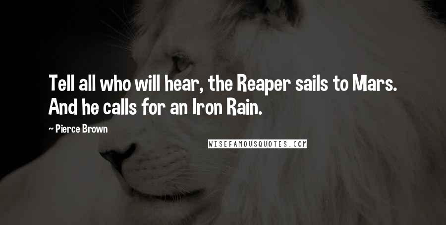 Pierce Brown Quotes: Tell all who will hear, the Reaper sails to Mars. And he calls for an Iron Rain.