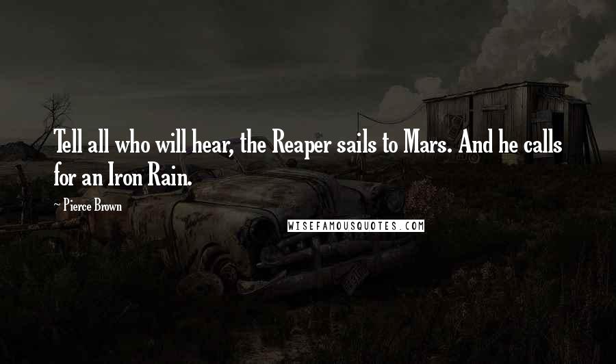 Pierce Brown Quotes: Tell all who will hear, the Reaper sails to Mars. And he calls for an Iron Rain.