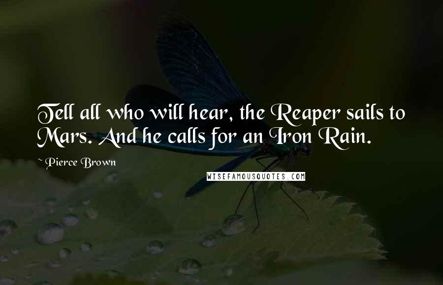 Pierce Brown Quotes: Tell all who will hear, the Reaper sails to Mars. And he calls for an Iron Rain.