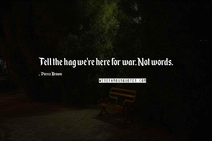 Pierce Brown Quotes: Tell the hag we're here for war. Not words.