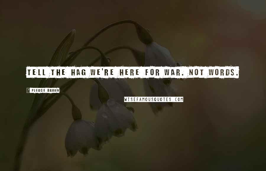 Pierce Brown Quotes: Tell the hag we're here for war. Not words.