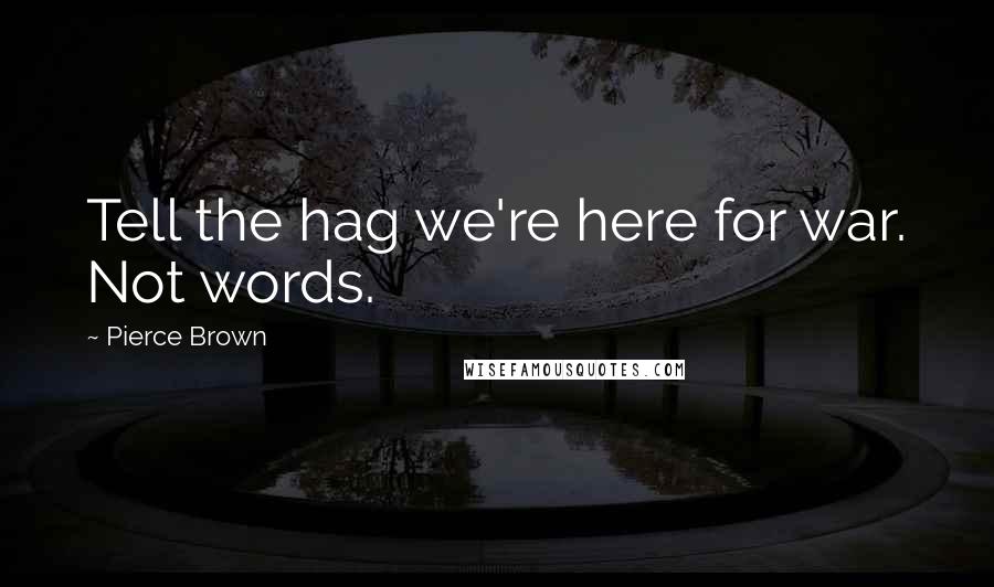 Pierce Brown Quotes: Tell the hag we're here for war. Not words.