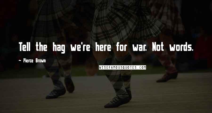Pierce Brown Quotes: Tell the hag we're here for war. Not words.
