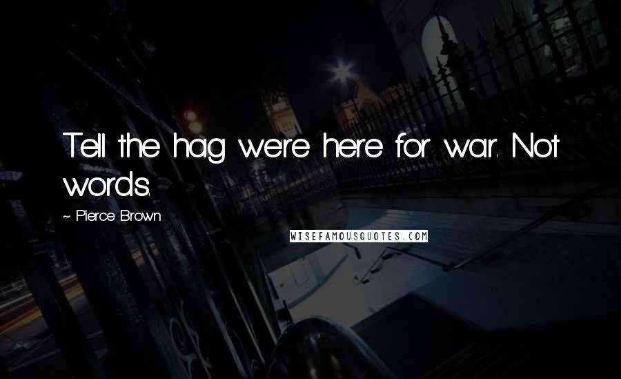 Pierce Brown Quotes: Tell the hag we're here for war. Not words.