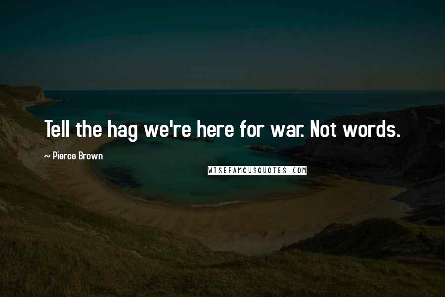 Pierce Brown Quotes: Tell the hag we're here for war. Not words.