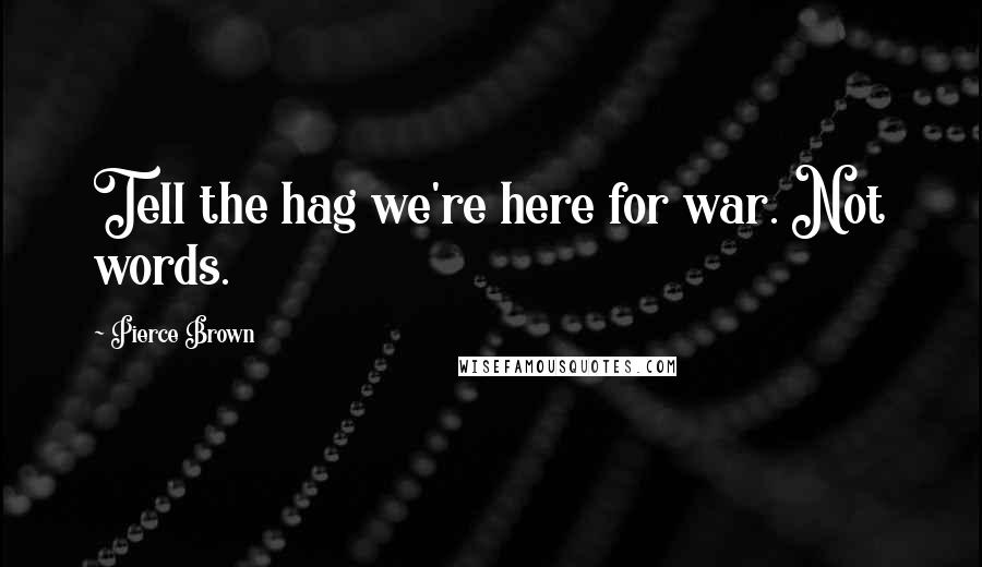 Pierce Brown Quotes: Tell the hag we're here for war. Not words.