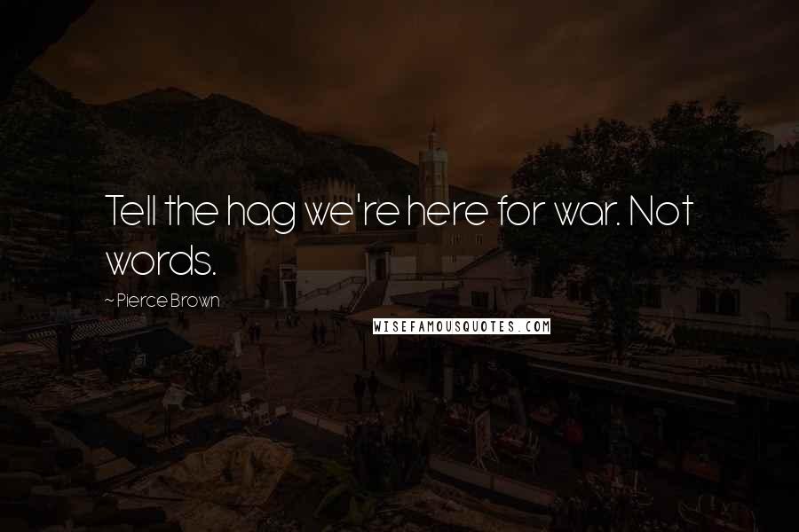 Pierce Brown Quotes: Tell the hag we're here for war. Not words.