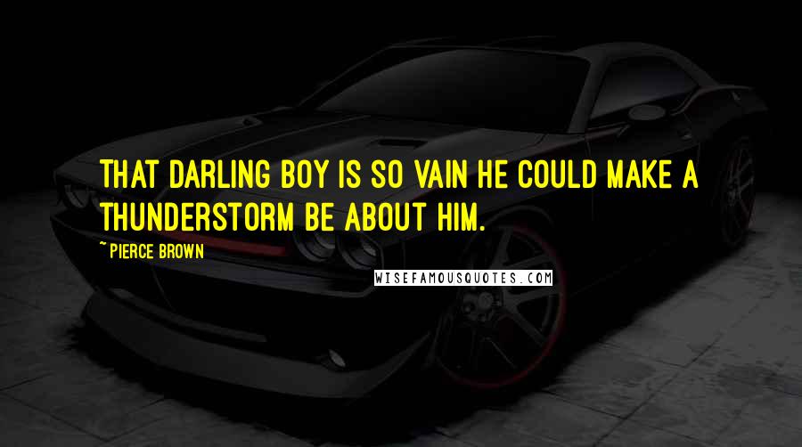 Pierce Brown Quotes: That darling boy is so vain he could make a thunderstorm be about him.