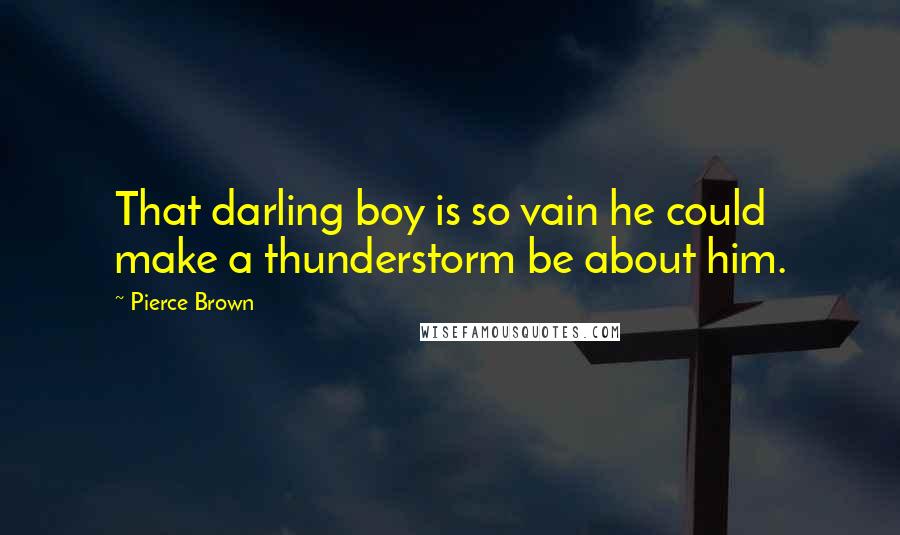 Pierce Brown Quotes: That darling boy is so vain he could make a thunderstorm be about him.