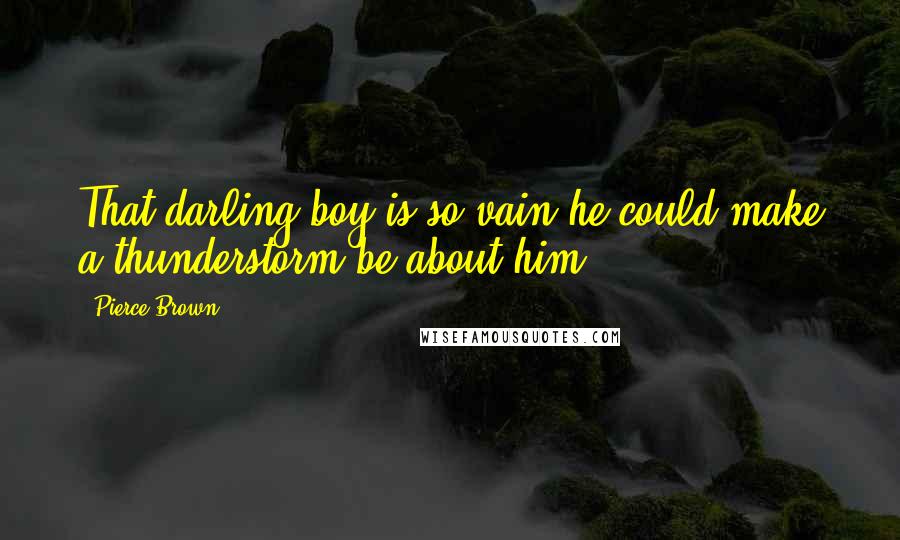 Pierce Brown Quotes: That darling boy is so vain he could make a thunderstorm be about him.