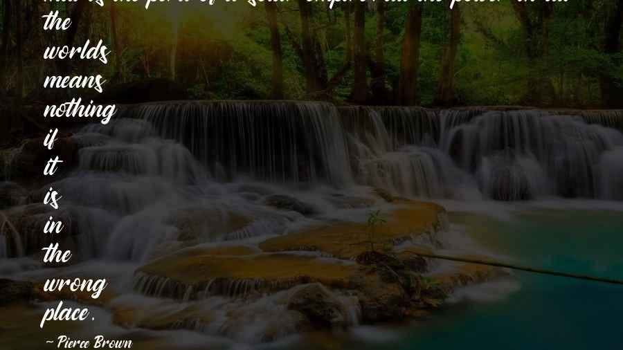Pierce Brown Quotes: That is the peril of a solar empire: all the power in all the worlds means nothing if it is in the wrong place.