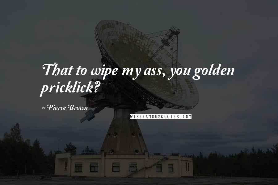 Pierce Brown Quotes: That to wipe my ass, you golden pricklick?