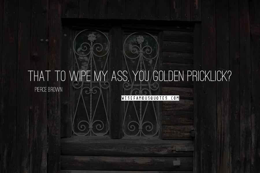 Pierce Brown Quotes: That to wipe my ass, you golden pricklick?