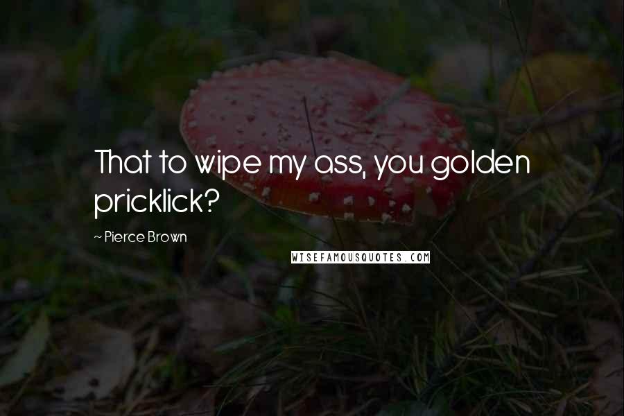 Pierce Brown Quotes: That to wipe my ass, you golden pricklick?