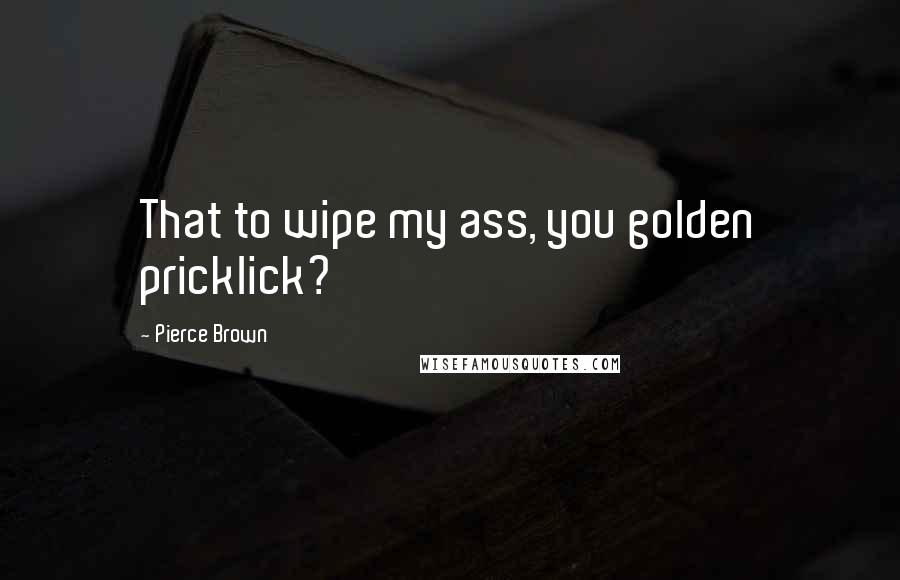 Pierce Brown Quotes: That to wipe my ass, you golden pricklick?