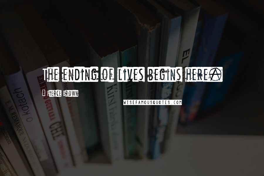 Pierce Brown Quotes: The ending of lives begins here.