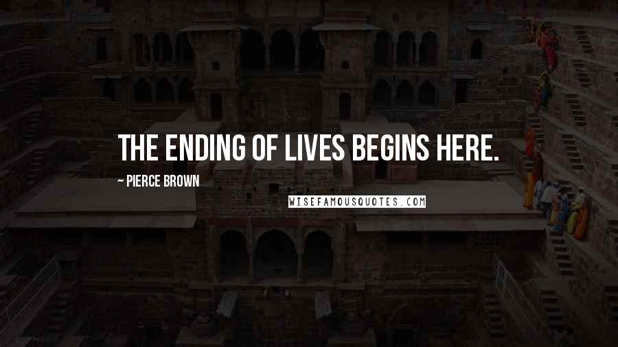 Pierce Brown Quotes: The ending of lives begins here.