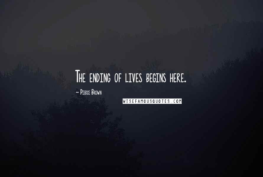 Pierce Brown Quotes: The ending of lives begins here.