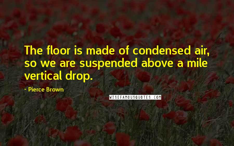 Pierce Brown Quotes: The floor is made of condensed air, so we are suspended above a mile vertical drop.