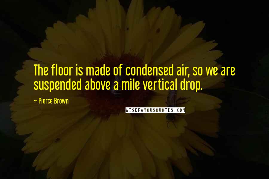 Pierce Brown Quotes: The floor is made of condensed air, so we are suspended above a mile vertical drop.