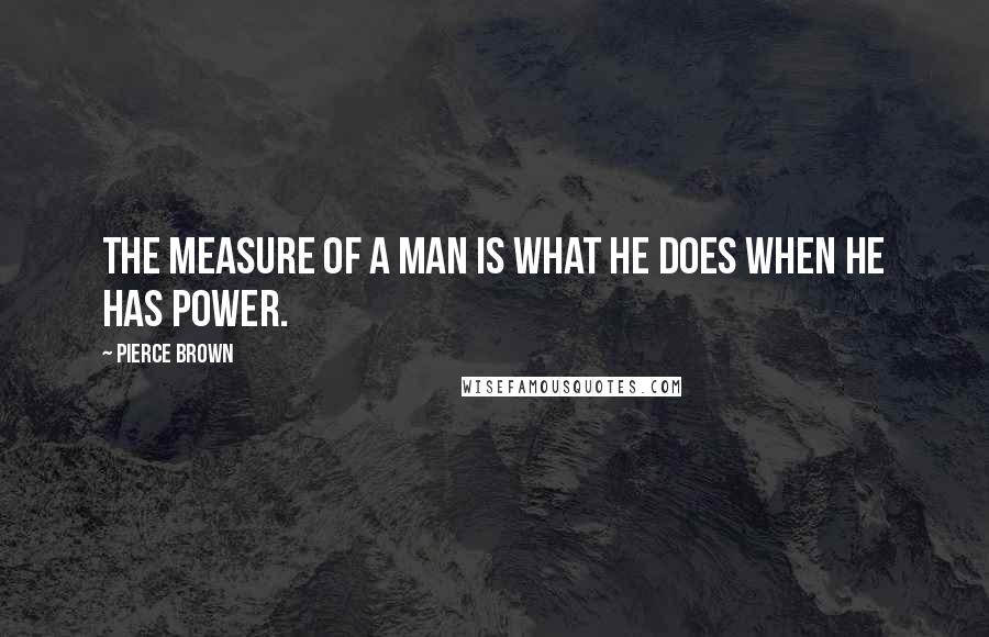 Pierce Brown Quotes: The measure of a man is what he does when he has power.