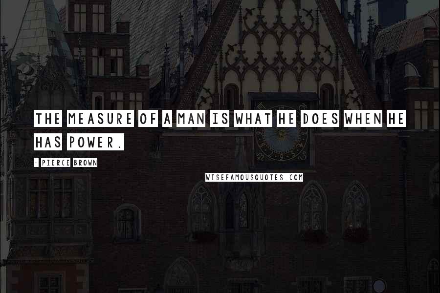 Pierce Brown Quotes: The measure of a man is what he does when he has power.