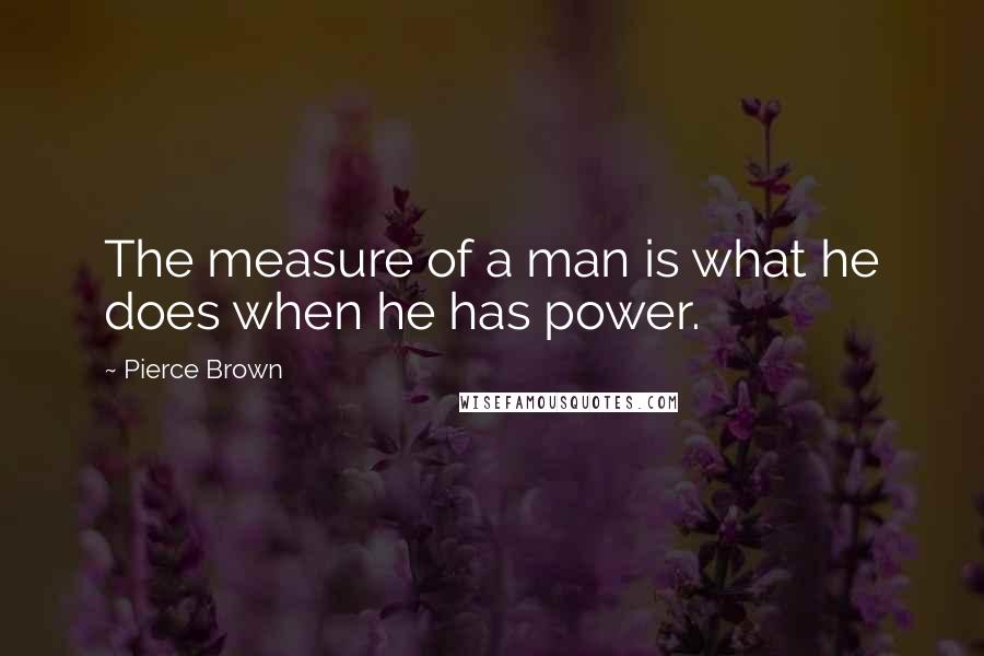 Pierce Brown Quotes: The measure of a man is what he does when he has power.