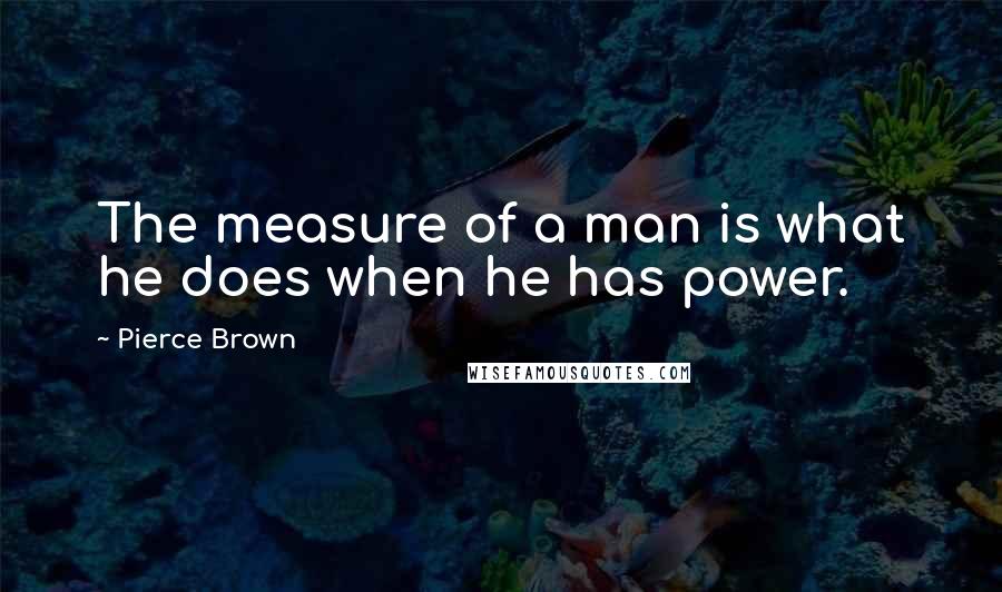 Pierce Brown Quotes: The measure of a man is what he does when he has power.