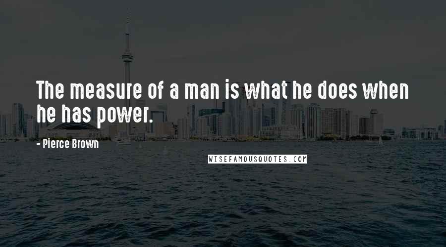 Pierce Brown Quotes: The measure of a man is what he does when he has power.