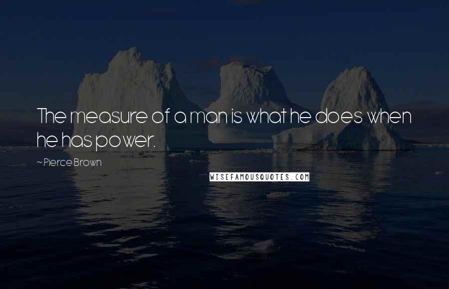 Pierce Brown Quotes: The measure of a man is what he does when he has power.