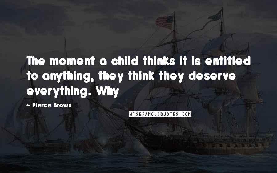 Pierce Brown Quotes: The moment a child thinks it is entitled to anything, they think they deserve everything. Why