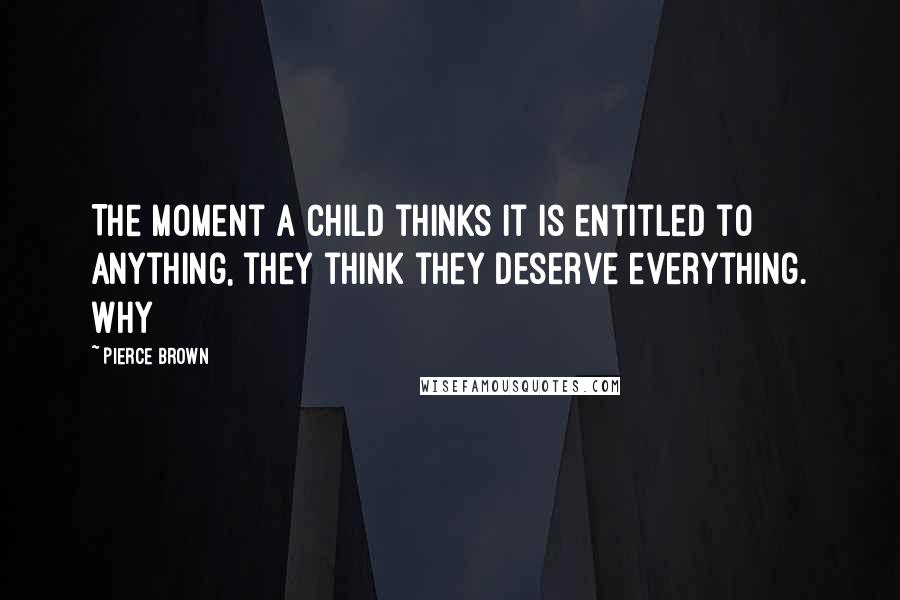 Pierce Brown Quotes: The moment a child thinks it is entitled to anything, they think they deserve everything. Why