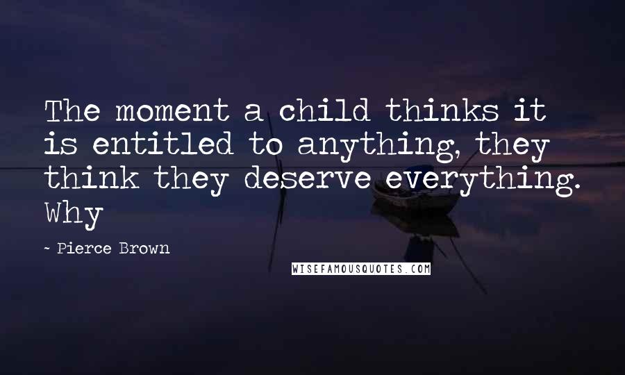 Pierce Brown Quotes: The moment a child thinks it is entitled to anything, they think they deserve everything. Why