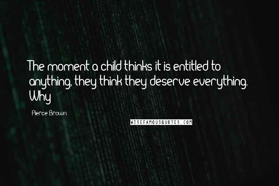 Pierce Brown Quotes: The moment a child thinks it is entitled to anything, they think they deserve everything. Why