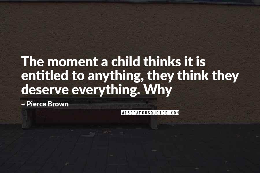 Pierce Brown Quotes: The moment a child thinks it is entitled to anything, they think they deserve everything. Why