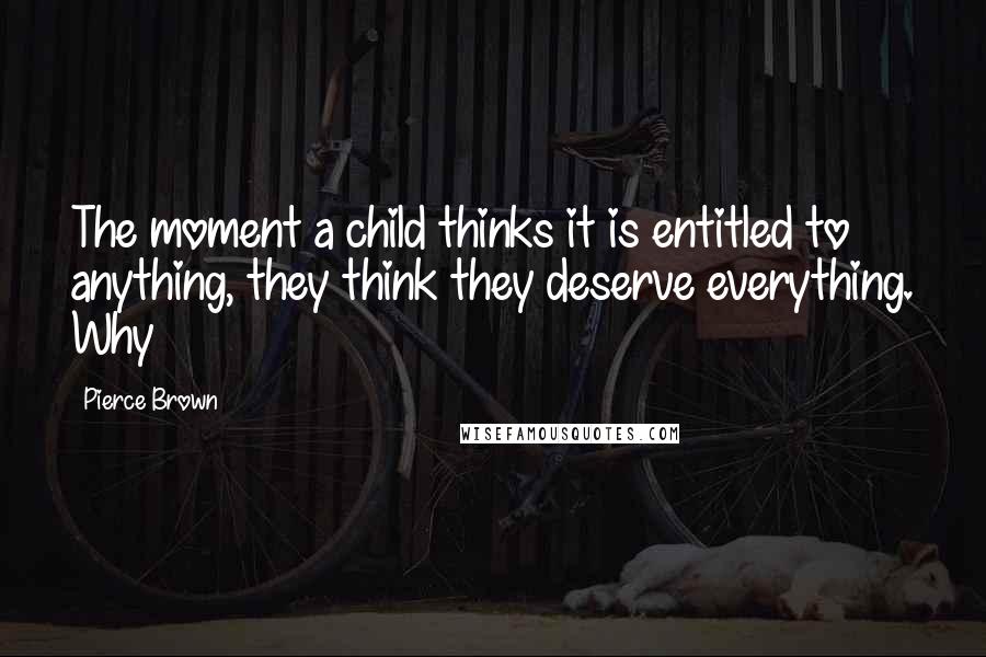 Pierce Brown Quotes: The moment a child thinks it is entitled to anything, they think they deserve everything. Why