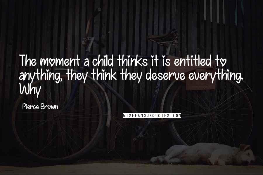 Pierce Brown Quotes: The moment a child thinks it is entitled to anything, they think they deserve everything. Why