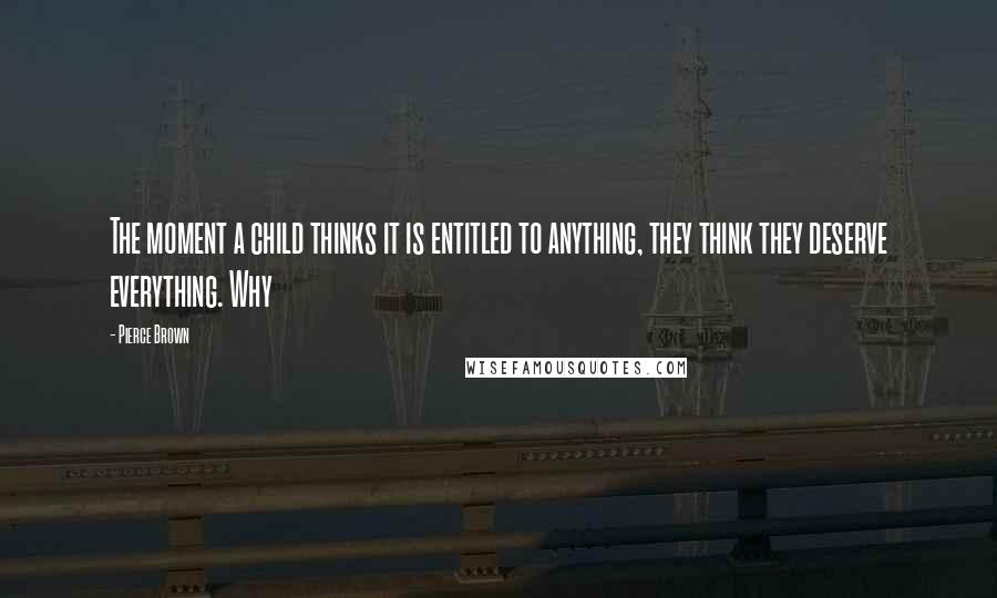 Pierce Brown Quotes: The moment a child thinks it is entitled to anything, they think they deserve everything. Why