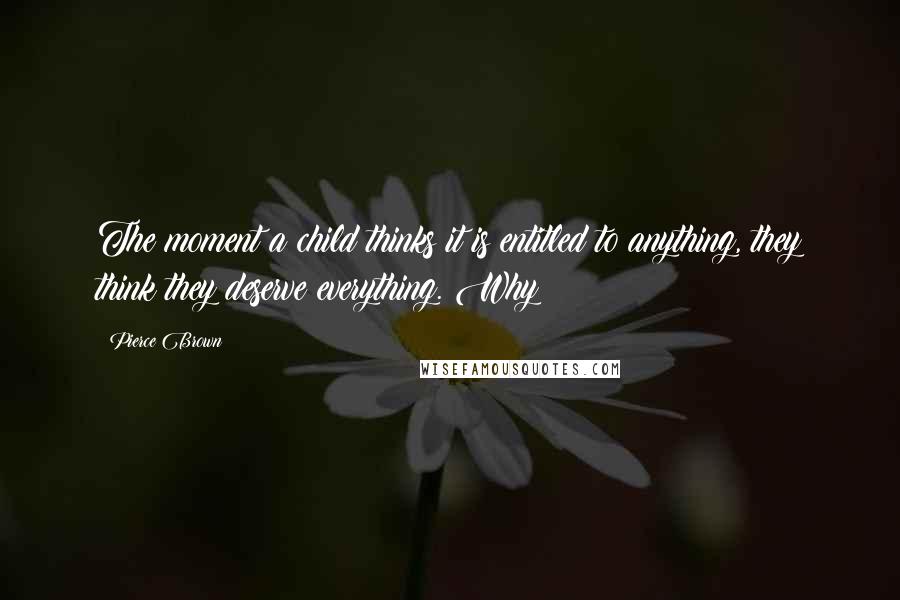 Pierce Brown Quotes: The moment a child thinks it is entitled to anything, they think they deserve everything. Why