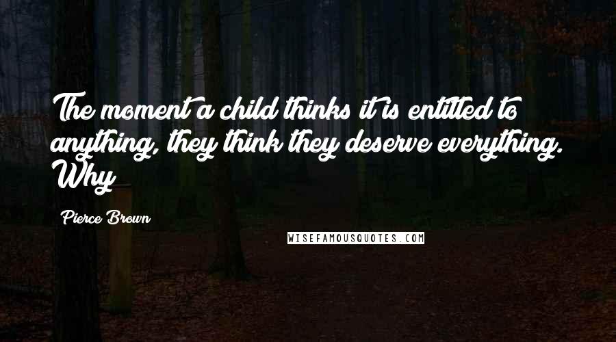 Pierce Brown Quotes: The moment a child thinks it is entitled to anything, they think they deserve everything. Why