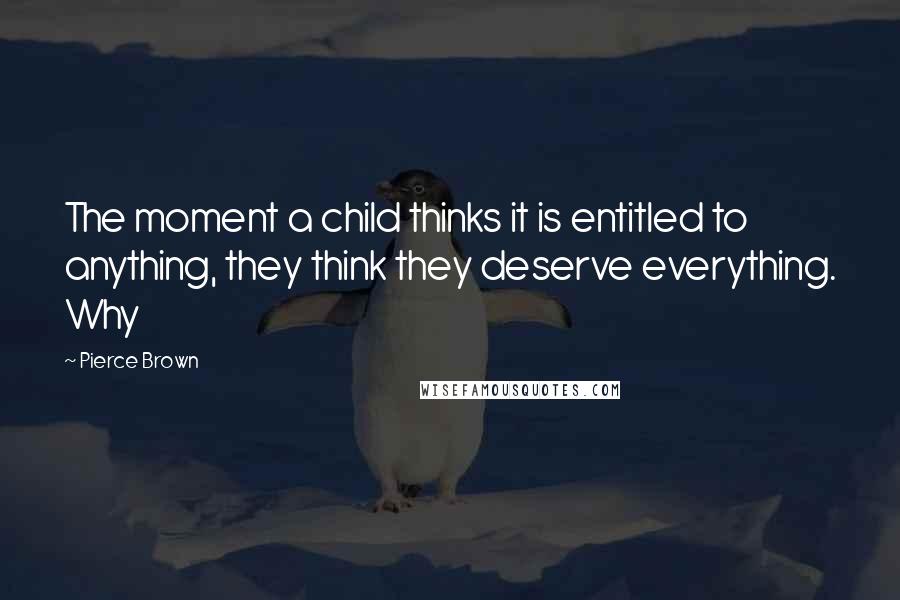 Pierce Brown Quotes: The moment a child thinks it is entitled to anything, they think they deserve everything. Why