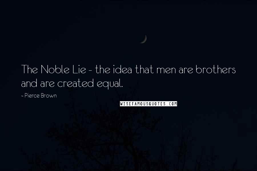 Pierce Brown Quotes: The Noble Lie - the idea that men are brothers and are created equal.