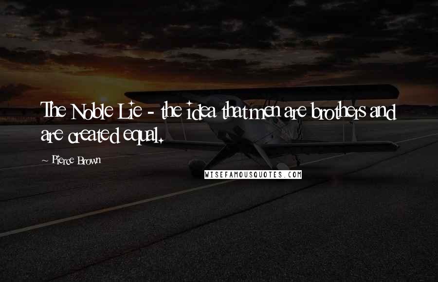 Pierce Brown Quotes: The Noble Lie - the idea that men are brothers and are created equal.