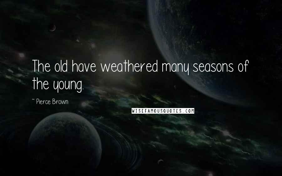 Pierce Brown Quotes: The old have weathered many seasons of the young.
