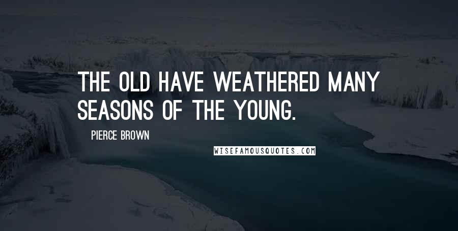 Pierce Brown Quotes: The old have weathered many seasons of the young.