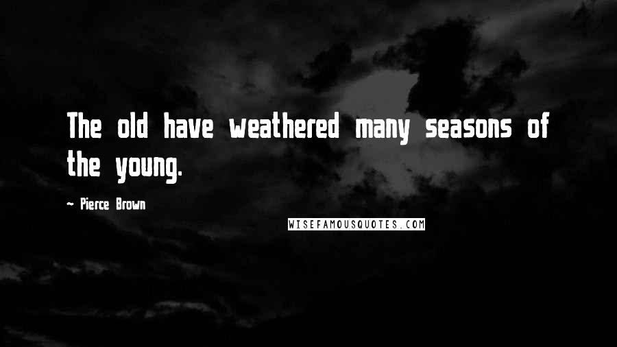 Pierce Brown Quotes: The old have weathered many seasons of the young.