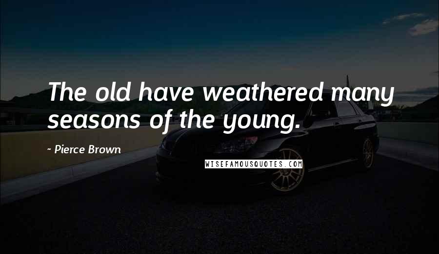 Pierce Brown Quotes: The old have weathered many seasons of the young.